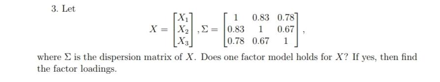 3 Let X 1 0 83 0 78 X X2 0 83 1 0 67 X3 0 78 0 67 1 Where Is The Dispersion Matrix Of X Does One Factor Model 1