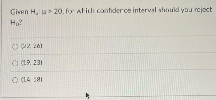 Given Ha U 20 For Which Confidence Interval Should You Reject Ho O 22 26 O 19 23 O 14 18 1