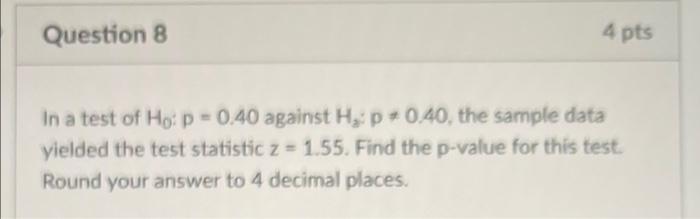 Question 8 4 Pts In A Test Of Hop 0 40 Against Hip 0 40 The Sample Data Yielded The Test Statistic Z 1 55 Find The 1