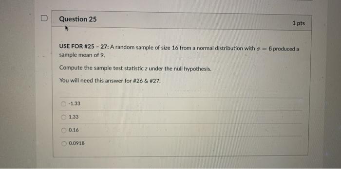 D Question 25 1 Pts Use For 25 27 A Random Sample Of Size 16 From A Normal Distribution With O 6 Produced A Sample 1