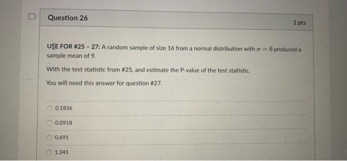 D Question 25 1 Pts Use For 25 27 A Random Sample Of Size 16 From A Normal Distribution With O 6 Produced A Sample 2