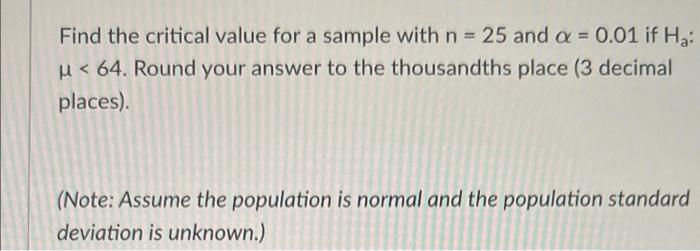 A Find The Critical Value For A Sample With N 25 And A 0 01 If Ha U 64 Round Your Answer To The Thousandths Plac 1