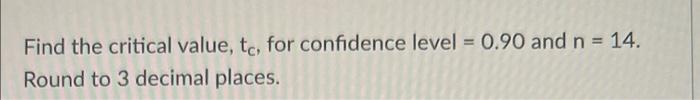 Find The Critical Value To For Confidence Level 0 90 And N 14 Round To 3 Decimal Places 1