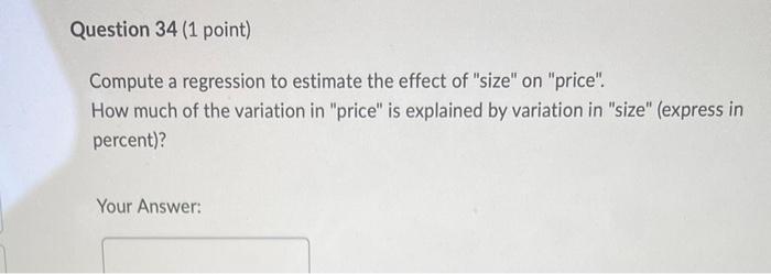 Question 34 1 Point Compute A Regression To Estimate The Effect Of Size On Price How Much Of The Variation In Pr 1