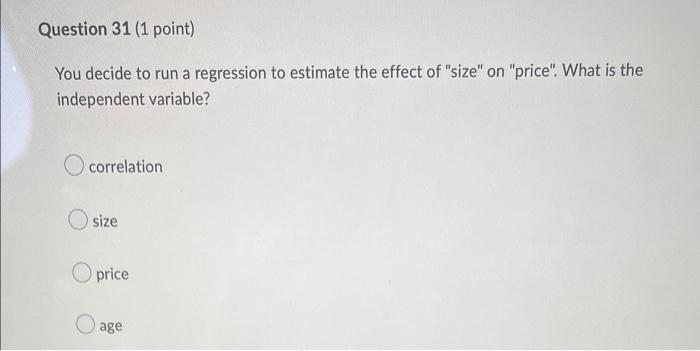 Question 31 1 Point You Decide To Run A Regression To Estimate The Effect Of Size On Price What Is The Independen 1