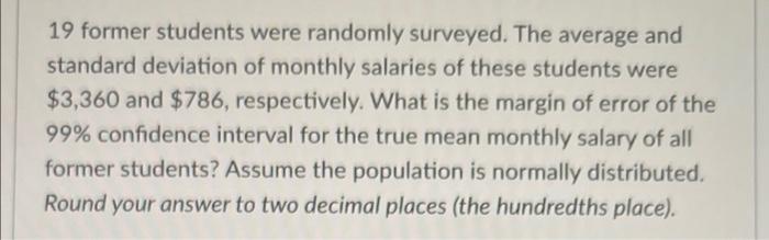 19 Former Students Were Randomly Surveyed The Average And Standard Deviation Of Monthly Salaries Of These Students Were 1