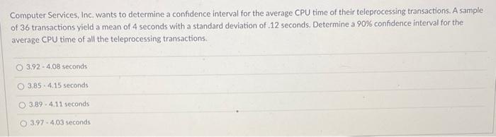 Computer Services Inc Wants To Determine A Confidence Interval For The Average Cpu Time Of Their Teleprocessing Transa 1