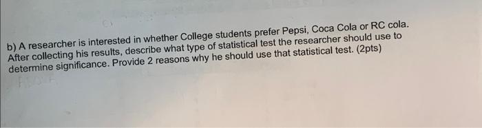 B A Researcher Is Interested In Whether College Students Prefer Pepsi Coca Cola Or Rc Cola After Collecting His Resul 1