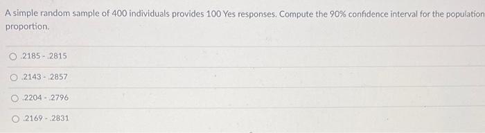 A Simple Random Sample Of 400 Individuals Provides 100 Yes Responses Compute The 90 Confidence Interval For The Popula 1