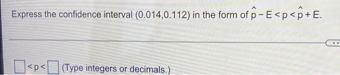 Express The Confidence Interval 0 014 0 112 In The Form Of P E P 0 E P P Type Integers Or Decimals 1