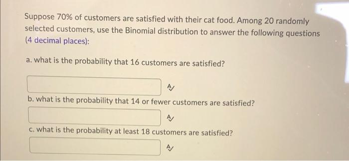Suppose 70 Of Customers Are Satisfied With Their Cat Food Among 20 Randomly Selected Customers Use The Binomial Distr 1