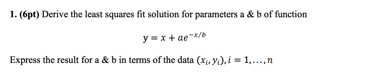 1 6pt Derive The Least Squares Fit Solution For Parameters A B Of Function Y X Ae X B Express The Result For 1