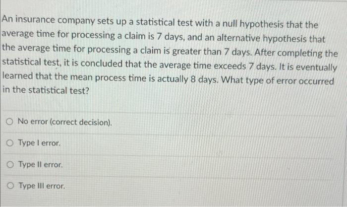 An Insurance Company Sets Up A Statistical Test With A Null Hypothesis That The Average Time For Processing A Claim Is 7 1