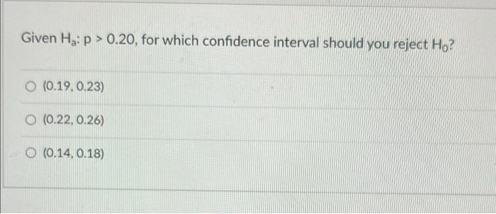 Given He P 0 20 For Which Confidence Interval Should You Reject Ho 0 0 19 0 23 0 0 22 0 26 0 14 0 18 1