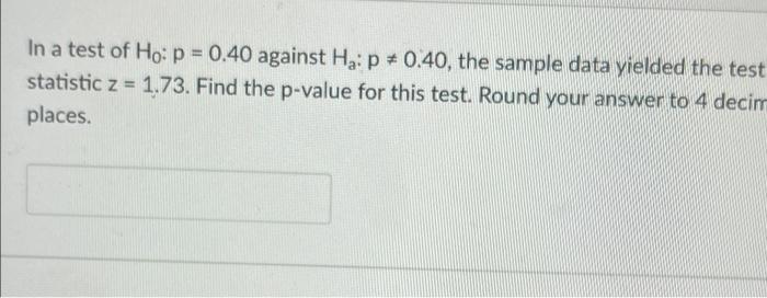 In A Test Of Ho P 0 40 Against Ha P 0 40 The Sample Data Yielded The Test Statistic Z 1 73 Find The P Value Fo 1
