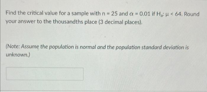 Find The Critical Value For A Sample With N 25 And A 0 01 If Ha U 64 Round Your Answer To The Thousandths Place 1