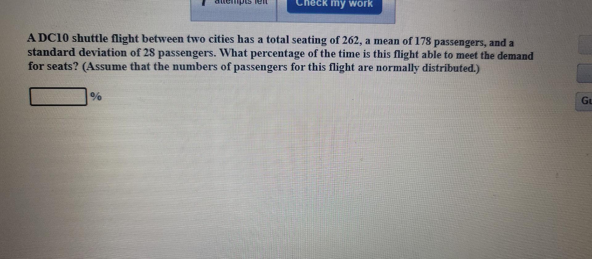 Help Check My Work Adc10 Shuttle Flight Between Two Cities Has A Total Seating Of 262 A Mean Of 178 Passengers And A S 1