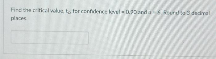 Find The Critical Value To For Confidence Level 0 90 And N 6 Round To 3 Decimal Places 1