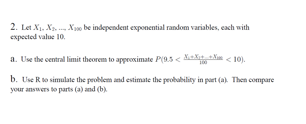 2 Let X1 X2 X100 Be Independent Exponential Random Variables Each With Expected Value 10 A Use The Central Li 1