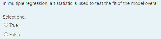 In Multiple Regression A T Statistic Is Used To Test The Fit Of The Model Overall Select One O True O False 1