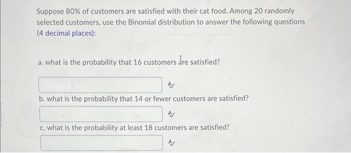 Suppose 80 Of Customers Are Satisfied With Their Cat Food Among 20 Randomly Selected Customers Use The Binomial Distr 1