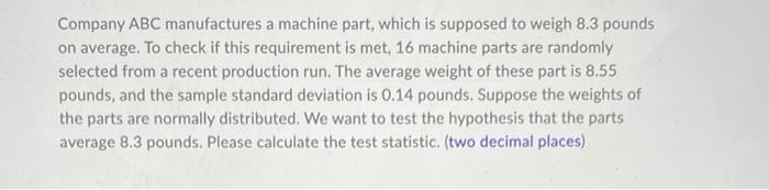 Company Abc Manufactures A Machine Part Which Is Supposed To Weigh 8 3 Pounds On Average To Check If This Requirement 1
