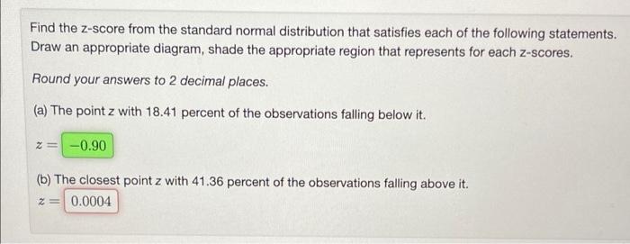 Find The Z Score From The Standard Normal Distribution That Satisfies Each Of The Following Statements Draw An Appropri 1