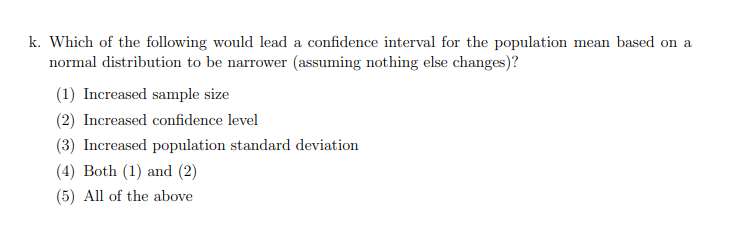K Which Of The Following Would Lead A Confidence Interval For The Population Mean Based On A Normal Distribution To Be 1