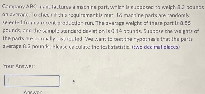 Company Abc Manufactures A Machine Part Which Is Supposed To Weigh 8 3 Pounds On Average To Check If This Requirement 1