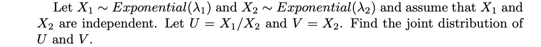 Let Xi Exponential 11 And X2 Exponential 12 And Assume That X1 And X2 Are Independent Let U X1 X2 And V X2 F 1