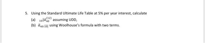 5 Using The Standard Ultimate Life Table At 5 Per Year Interest Calculate A 101402assuming Udd B 240 10 Using Wo 1