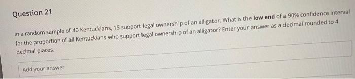 Question 21 In A Random Sample Of 40 Kentuckians 15 Support Legal Ownership Of An Alligator What Is The Low End Of A 9 1