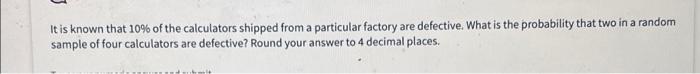It Is Known That 10 Of The Calculators Shipped From A Particular Factory Are Defective What Is The Probability That Tw 1