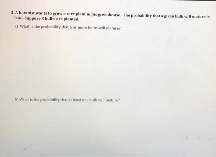 3 A Botanist Wants To Grow A Rare Plant In His Greenhouse The Probability That A Given Bulb Will Mature Is 0 46 Suppo 1