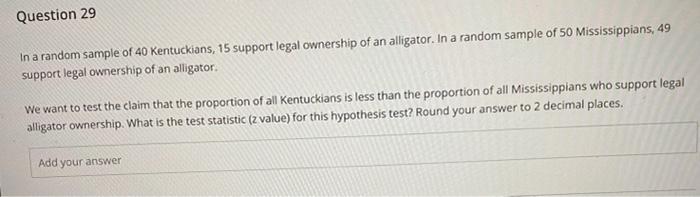 Question 29 In A Random Sample Of 40 Kentuckians 15 Support Legal Ownership Of An Alligator In A Random Sample Of 50 M 1