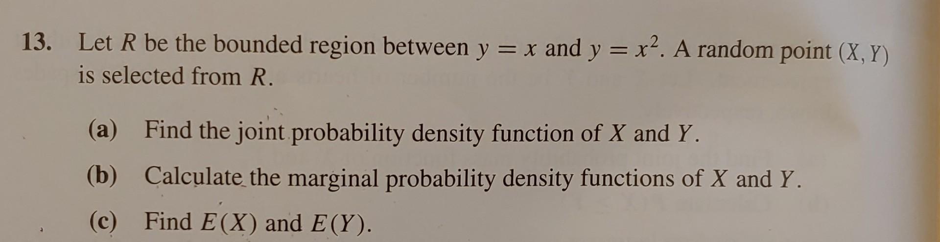 13 Let R Be The Bounded Region Between Y X And Y X2 A Random Point X Y Is Selected From R A Find The Join 1