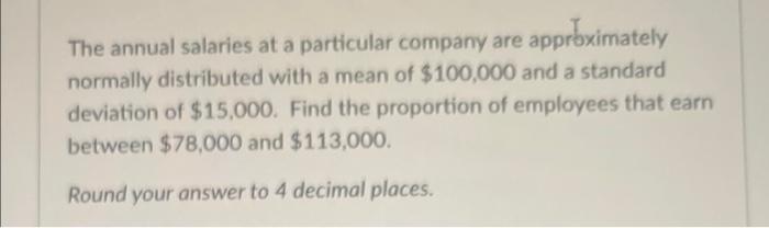 The Annual Salaries At A Particular Company Are Approximately Normally Distributed With A Mean Of 100 000 And A Standar 1