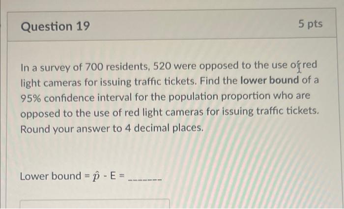 Question 19 5 Pts In A Survey Of 700 Residents 520 Were Opposed To The Use Of Red Light Cameras For Issuing Traffic Tic 1