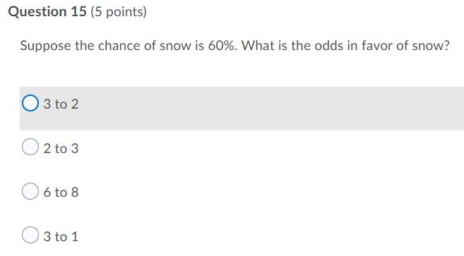 Question 15 5 Points Suppose The Chance Of Snow Is 60 What Is The Odds In Favor Of Snow 3 To 2 2 To 3 6 To 8 3 To 1 1