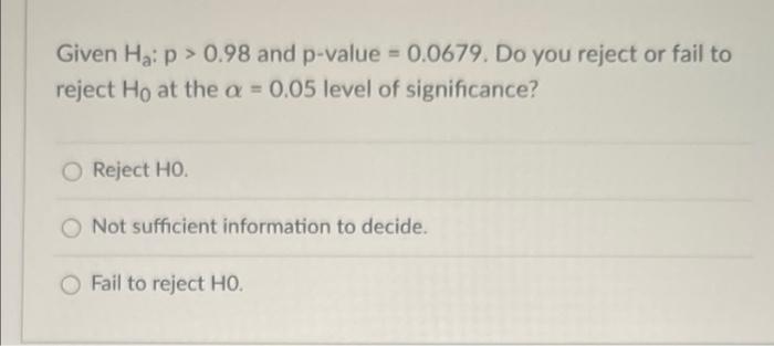 Given Haip 0 98 And P Value 0 0679 Do You Reject Or Fail To Reject Ho At The A 0 05 Level Of Significance Reject 1