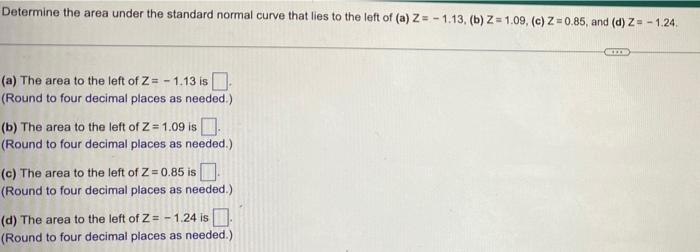 Determine The Area Under The Standard Normal Curve That Lies To The Left Of A Z 1 13 B Z 1 09 C Z 0 85 And 1