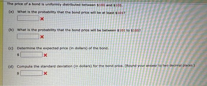 The Price Of A Bond Is Uniformly Distributed Between 100 And 105 A What Is The Probability That The Bond Price Will 1