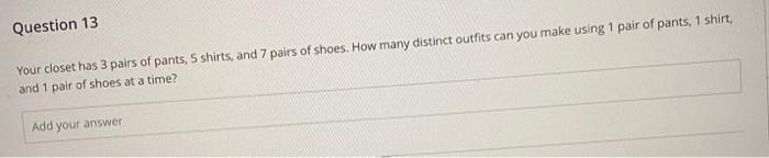 Question 13 Your Closet Has 3 Pairs Of Pants 5 Shirts And 7 Pairs Of Shoes How Many Distinct Outfits Can You Make Usi 1