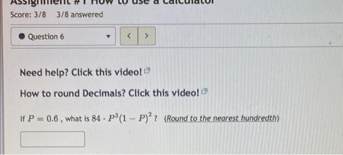 Assi Score 3 8 3 8 Answered Question 6 Need Help Click This Video How To Round Decimals Click This Video If P 1