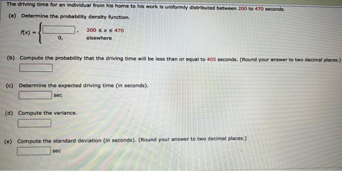 The Driving Time For An Individual From His Home To His Work Is Uniformly Distributed Between 200 To 470 Seconds A De 1