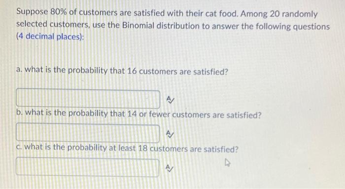 Suppose 80 Of Customers Are Satisfied With Their Cat Food Among 20 Randomly Selected Customers Use The Binomial Distr 1