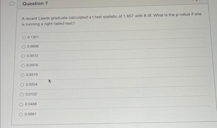 D Question 7 A Recent Leeds Graduate Calculated At Test Statistic Of 1 657 With 8 Df What Is The P Value If She Is Runn 1