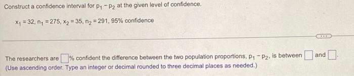Construct A Confidence Interval For P1 P2 At The Given Level Of Confidence X4 32 Ny 275 X2 35 N2 291 95 1