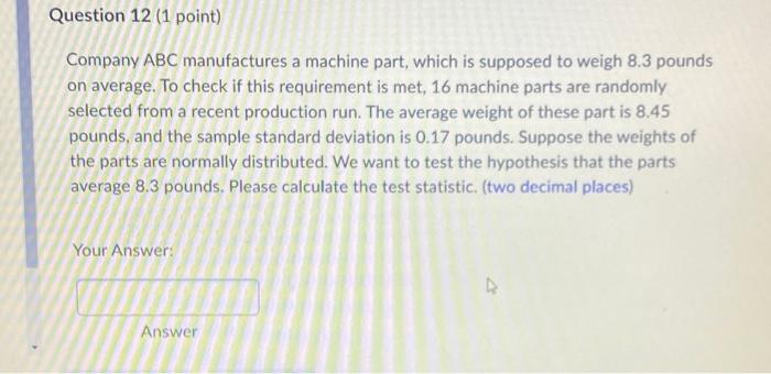 Question 12 1 Point Company Abc Manufactures A Machine Part Which Is Supposed To Weigh 8 3 Pounds On Average To Chec 1