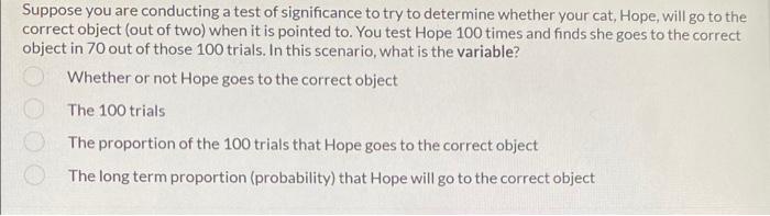 Suppose You Are Conducting A Test Of Significance To Try To Determine Whether Your Cat Hope Will Go To The Correct Obj 1